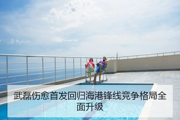 武磊伤愈首发回归海港锋线竞争格局全面升级