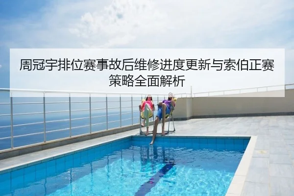 周冠宇排位赛事故后维修进度更新与索伯正赛策略全面解析