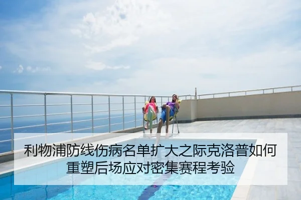 利物浦防线伤病名单扩大之际克洛普如何重塑后场应对密集赛程考验