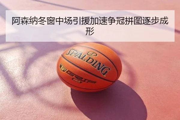 阿森纳冬窗中场引援加速争冠拼图逐步成形
