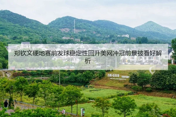 郑钦文硬地赛前发球稳定性回升美网冲冠前景被看好解析